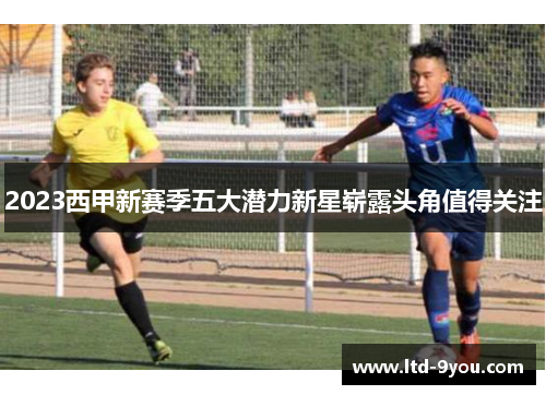 2023西甲新赛季五大潜力新星崭露头角值得关注