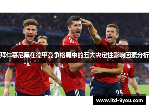 拜仁慕尼黑在德甲竞争格局中的五大决定性影响因素分析