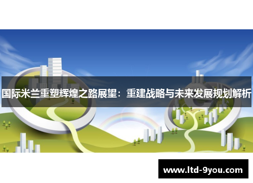 国际米兰重塑辉煌之路展望：重建战略与未来发展规划解析