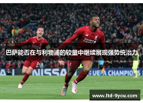 巴萨能否在与利物浦的较量中继续展现强势统治力