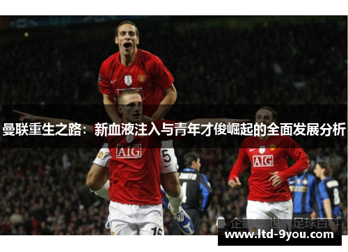 曼联重生之路：新血液注入与青年才俊崛起的全面发展分析