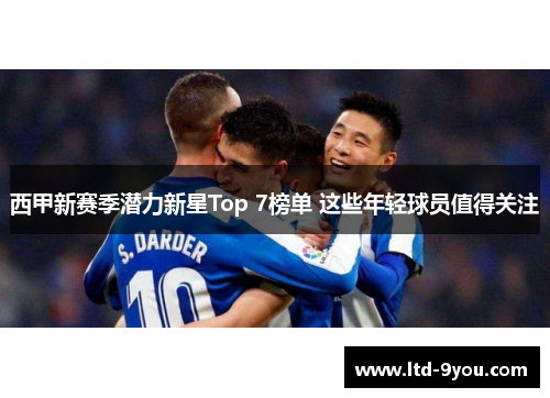 西甲新赛季潜力新星Top 7榜单 这些年轻球员值得关注