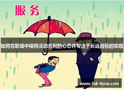 如何在职场中保持淡泊名利的心态并专注于长远目标的实现