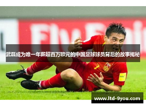 武磊成为唯一年薪超百万欧元的中国足球球员背后的故事揭秘