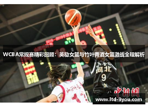 WCBA常规赛精彩回顾：英励女篮与竹叶青酒女篮激战全程解析