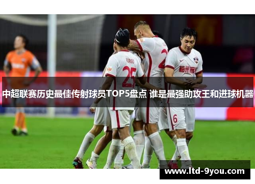 中超联赛历史最佳传射球员TOP5盘点 谁是最强助攻王和进球机器