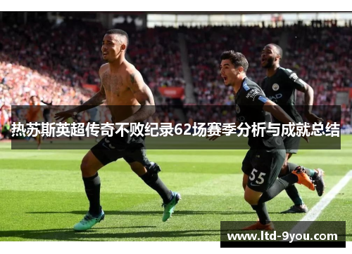热苏斯英超传奇不败纪录62场赛季分析与成就总结