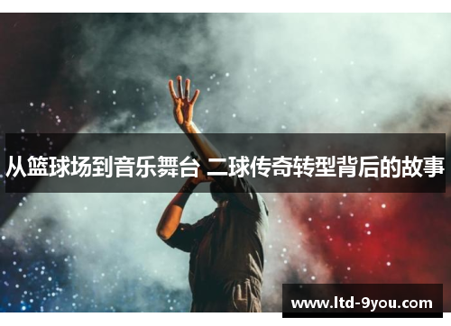从篮球场到音乐舞台 二球传奇转型背后的故事