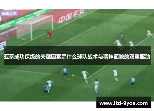 亚泰成功保级的关键因素是什么球队战术与精神面貌的双重驱动