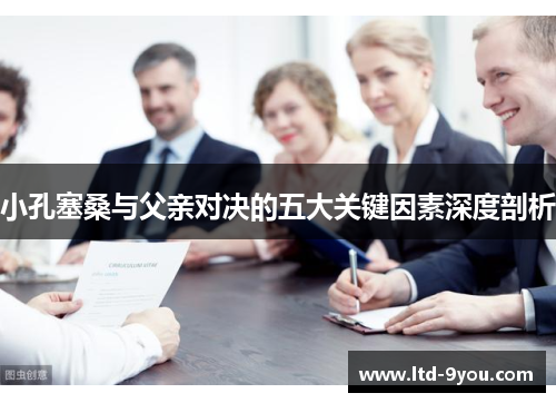 小孔塞桑与父亲对决的五大关键因素深度剖析