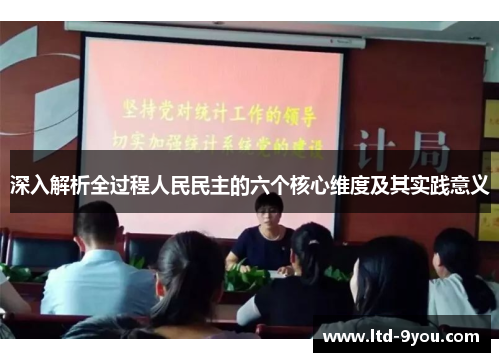 深入解析全过程人民民主的六个核心维度及其实践意义