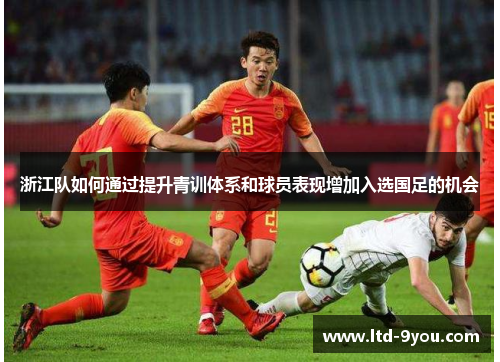 浙江队如何通过提升青训体系和球员表现增加入选国足的机会