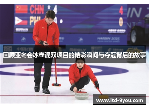 回顾亚冬会冰壶混双项目的精彩瞬间与夺冠背后的故事