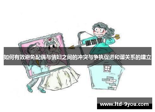 如何有效避免配偶与情妇之间的冲突与争执促进和谐关系的建立