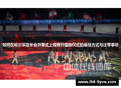 如何在哈尔滨亚冬会开幕式上观看升国旗仪式的最佳方式与注意事项