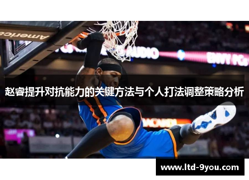 赵睿提升对抗能力的关键方法与个人打法调整策略分析