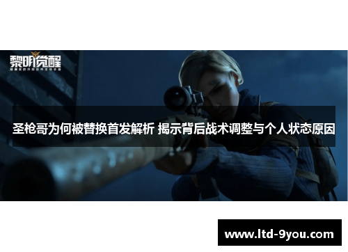 圣枪哥为何被替换首发解析 揭示背后战术调整与个人状态原因