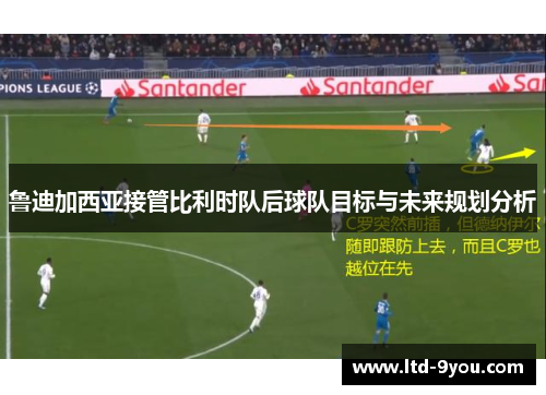 鲁迪加西亚接管比利时队后球队目标与未来规划分析
