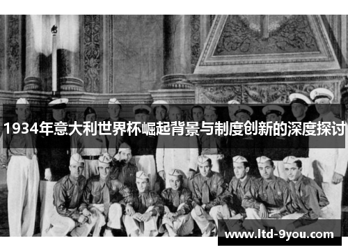 1934年意大利世界杯崛起背景与制度创新的深度探讨