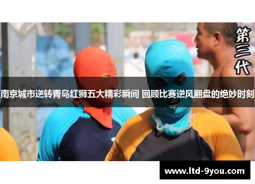 南京城市逆转青岛红狮五大精彩瞬间 回顾比赛逆风翻盘的绝妙时刻