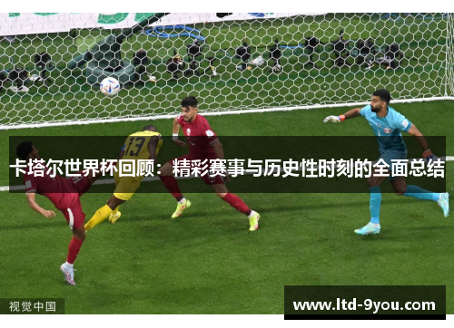 卡塔尔世界杯回顾：精彩赛事与历史性时刻的全面总结