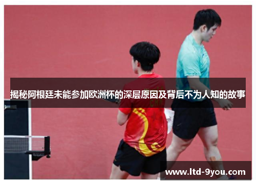 揭秘阿根廷未能参加欧洲杯的深层原因及背后不为人知的故事