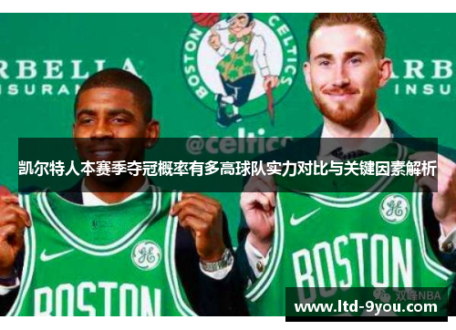 凯尔特人本赛季夺冠概率有多高球队实力对比与关键因素解析